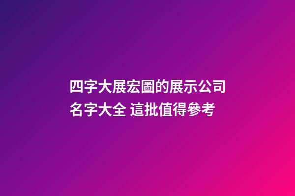 四字大展宏圖的展示公司名字大全 這批值得參考